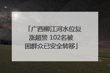 广西柳江河水位复涨超警 102名被困群众已安全转移