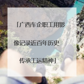广西车企职工用影像记录近百年历史 传承工运精神