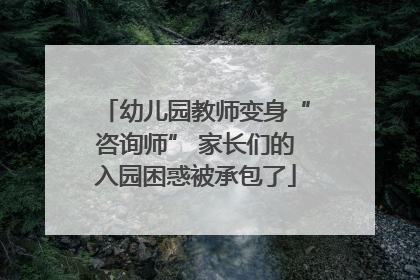幼儿园教师变身“咨询师” 家长们的入园困惑被承包了
