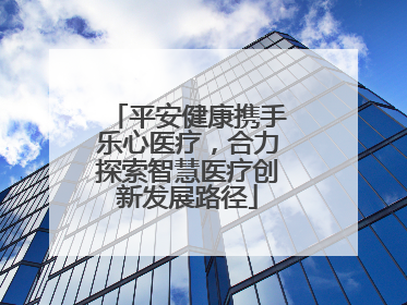 平安健康携手乐心医疗，合力探索智慧医疗创新发展路径