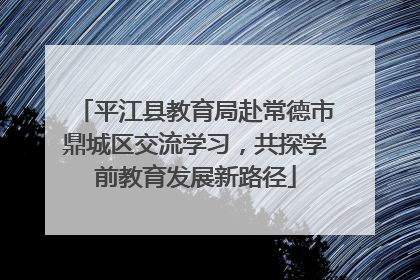 平江县教育局赴常德市鼎城区交流学习，共探学前教育发展新路径