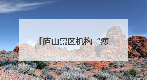 庐山景区机构“瘦身”：行政人员减少25%，事业人员少了37.5%
