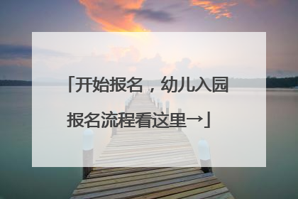 开始报名，幼儿入园报名流程看这里→