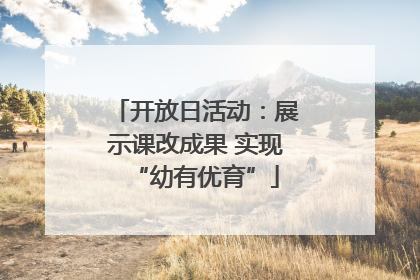 开放日活动：展示课改成果 实现“幼有优育”
