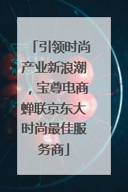 引领时尚产业新浪潮，宝尊电商蝉联京东大时尚最佳服务商