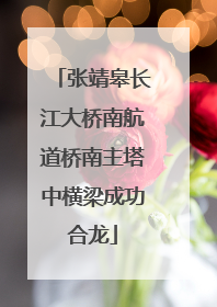 张靖皋长江大桥南航道桥南主塔中横梁成功合龙