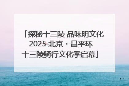 探秘十三陵 品味明文化 2025 北京・昌平环十三陵骑行文化季启幕