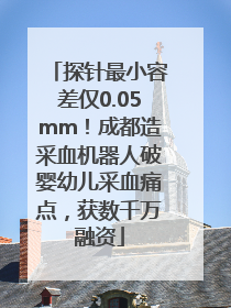 探针最小容差仅0.05mm！成都造采血机器人破婴幼儿采血痛点，获数千万融资