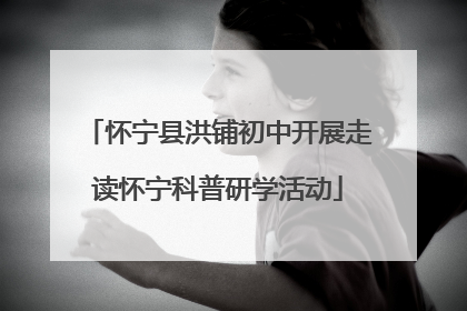 怀宁县洪铺初中开展走读怀宁科普研学活动
