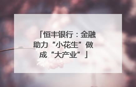 恒丰银行：金融助力“小花生”做成“大产业”