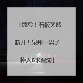 惊险！石板突然断开！泉州一男子掉入6米深沟