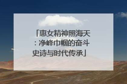 惠女精神照海天：净峰巾帼的奋斗史诗与时代传承