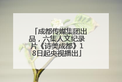 成都传媒集团出品，六集人文纪录片《诗美成都》18日起央视播出
