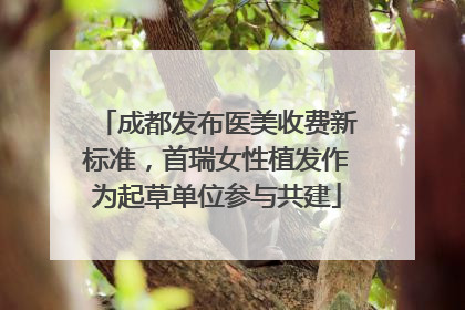 成都发布医美收费新标准，首瑞女性植发作为起草单位参与共建