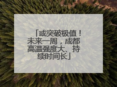 或突破极值！未来一周，成都高温强度大、持续时间长
