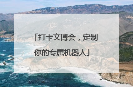 打卡文博会，定制你的专属机器人