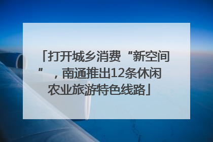 打开城乡消费“新空间”，南通推出12条休闲农业旅游特色线路