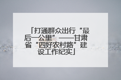 打通群众出行“最后一公里”——甘肃省“四好农村路”建设工作纪实