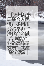 扬州海事局联合人民银行扬州市分行举办“深化产金融合 赋能产业链高质量发展”共建联学活动