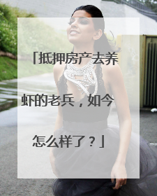 抵押房产去养虾的老兵，如今怎么样了？