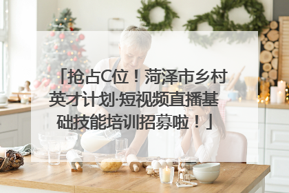 抢占C位！菏泽市乡村英才计划·短视频直播基础技能培训招募啦！