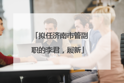 拟任济南市管副职的李君，履新
