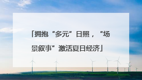 拥抱“多元”日照，“场景叙事”激活夏日经济