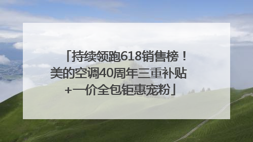 持续领跑618销售榜！美的空调40周年三重补贴+一价全包钜惠宠粉