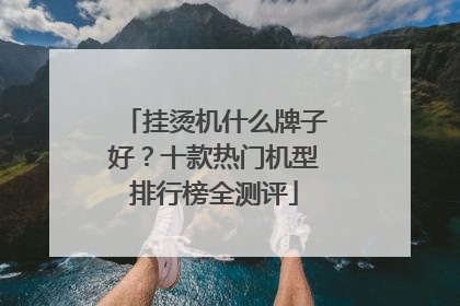 挂烫机什么牌子好？十款热门机型排行榜全测评