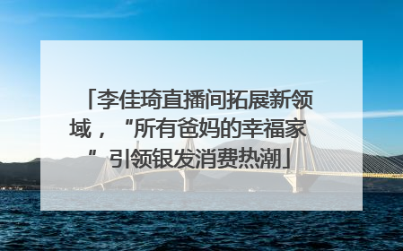 李佳琦直播间拓展新领域，“所有爸妈的幸福家”引领银发消费热潮