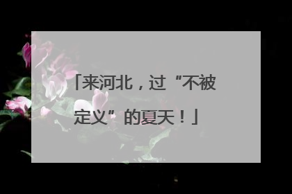 来河北，过“不被定义”的夏天！