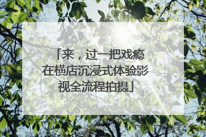来，过一把戏瘾 在横店沉浸式体验影视全流程拍摄