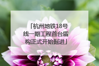 杭州地铁18号线一期工程首台盾构正式开始掘进