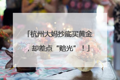 杭州大妈抄底买黄金，却差点“赔光”！