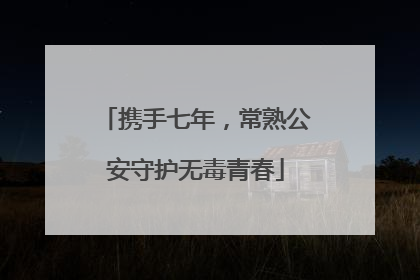 携手七年，常熟公安守护无毒青春