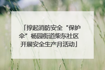 撑起消防安全“保护伞”杨园街道柴东社区开展安全生产月活动