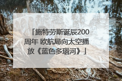 施特劳斯诞辰200周年 欧航局向太空播放《蓝色多瑙河》