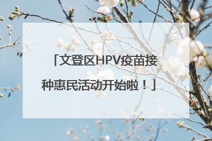 文登区HPV疫苗接种惠民活动开始啦！