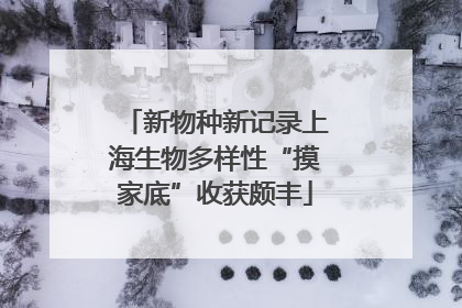 新物种新记录上海生物多样性“摸家底”收获颇丰