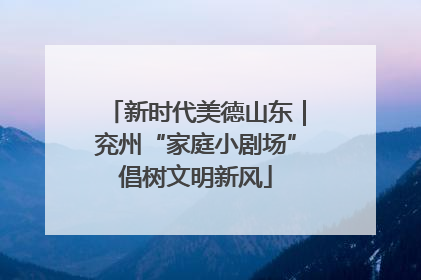 新时代美德山东｜兖州“家庭小剧场”倡树文明新风