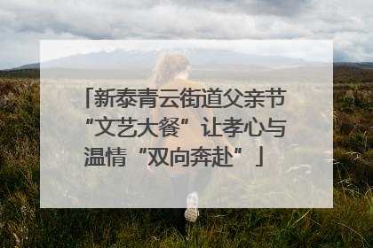新泰青云街道父亲节“文艺大餐”让孝心与温情“双向奔赴”