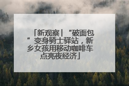 新观察│“破面包”变身骑士驿站，新乡女孩用移动咖啡车点亮夜经济
