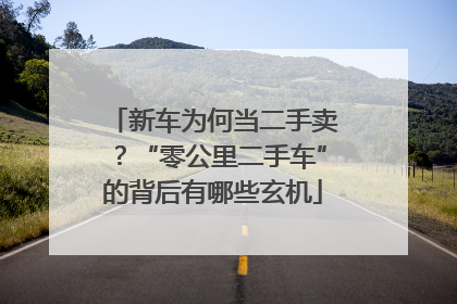 新车为何当二手卖？“零公里二手车”的背后有哪些玄机