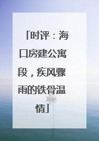 时评：海口房建公寓段，疾风骤雨的铁骨温情