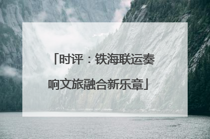 时评：铁海联运奏响文旅融合新乐章