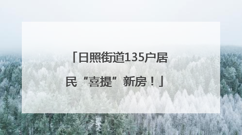 日照街道135户居民“喜提”新房！