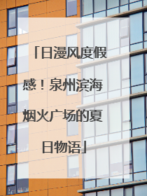 日漫风度假感！泉州滨海烟火广场的夏日物语