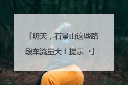 明天，石景山这些路段车流量大！提示→