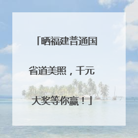 晒福建普通国省道美照，千元大奖等你赢！