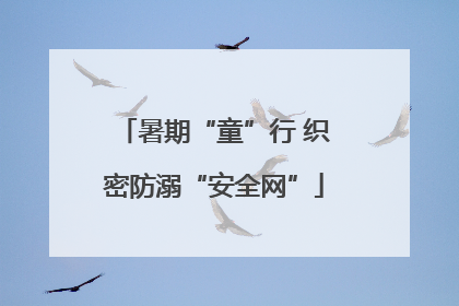 暑期“童”行 织密防溺“安全网”